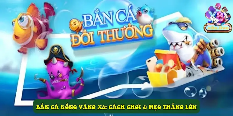 Bắn Cá Rồng Vàng X8: Cách Chơi & Mẹo Thắng Lớn