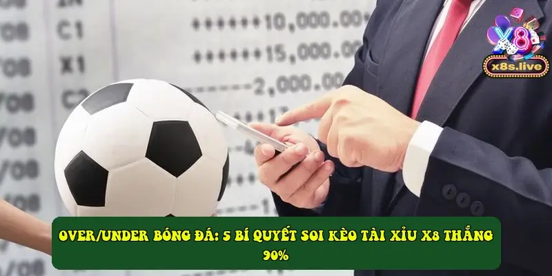 Over/Under bóng đá: 5 bí quyết soi kèo Tài Xỉu X8 thắng 90%