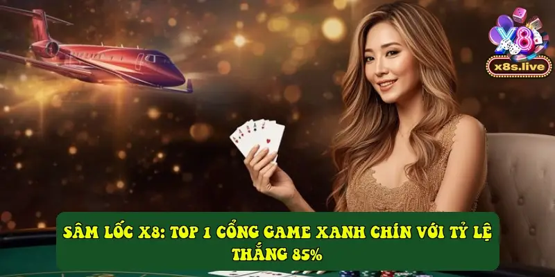 Sâm lốc X8: Top 1 cổng game xanh chín với tỷ lệ thắng 85%