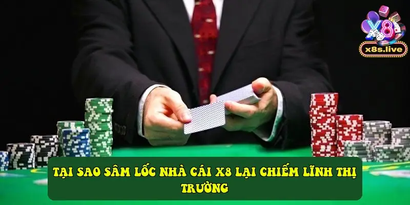 Tại sao Sâm lốc nhà cái X8 lại chiếm lĩnh thị trường bài đổi thưởng