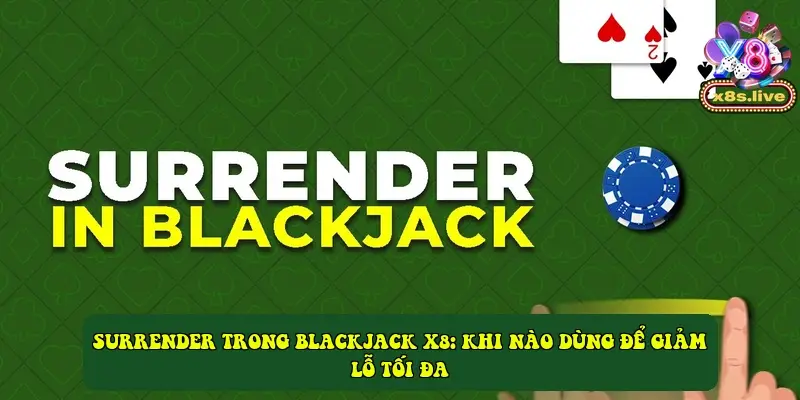 Surrender trong Blackjack X8: khi nào dùng để giảm lỗ tối đa